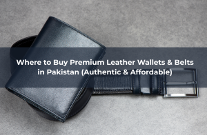 Where to Buy Premium Leather Wallets & Belts in Pakistan (Authentic & Affordable)